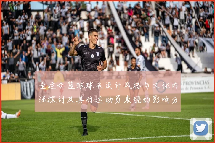 全运会篮球球衣设计风格与文化内涵探讨及其对运动员表现的影响分析