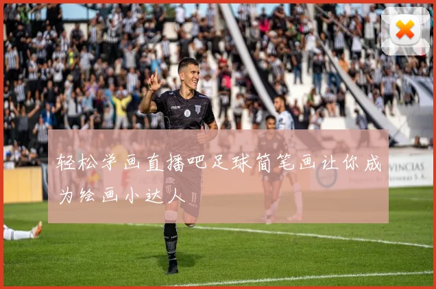 轻松学画直播吧足球简笔画让你成为绘画小达人